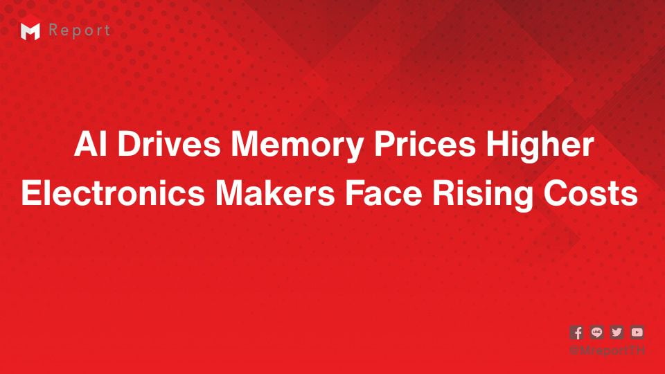 AI ดันราคา Memory พุ่ง กระทบผู้ผลิตอุปกรณ์อิเล็กทรอนิกส์ทั่วโลก