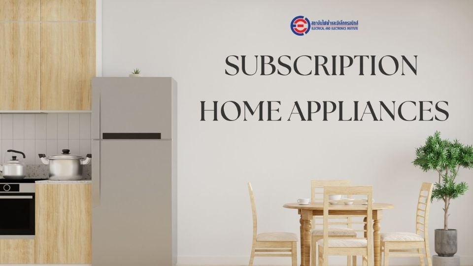 Subscription Home Appliances โอกาสและความท้าทายใหม่ของอุตสาหกรรมเครื่องใช้ไฟฟ้าไทย