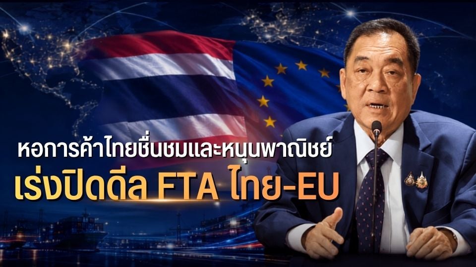 หอการค้าไทยหนุนพาณิชย์เร่งปิดดีล FTA ไทย-EU เปิดประตูการค้า ดันศักยภาพแข่งขันไทย