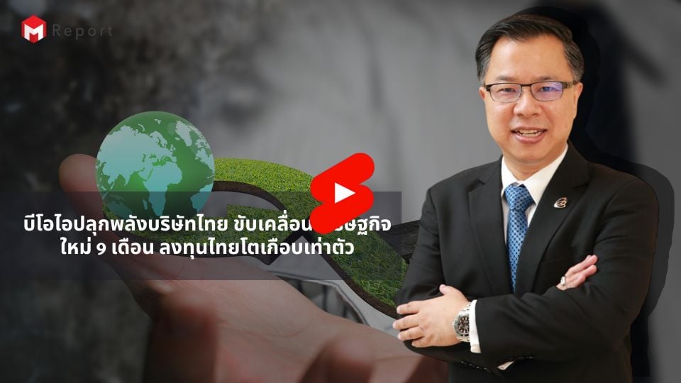 บีโอไอชี้บริษัทไทยลงทุนพุ่งเกือบเท่าตัวในรอบ 9 เดือน หนุนเศรษฐกิจใหม่โตต่อเนื่อง