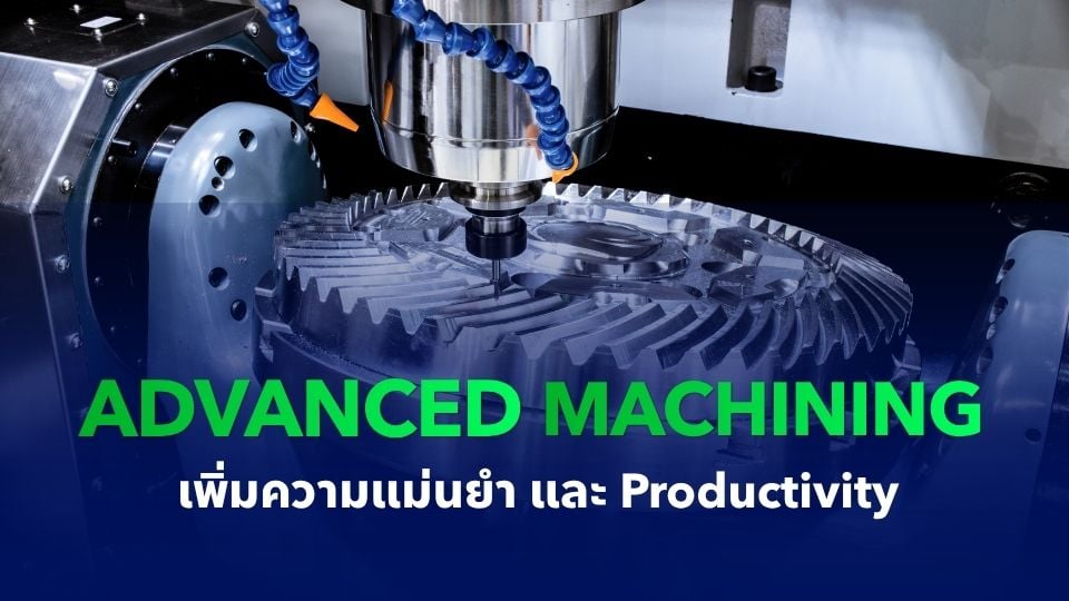 เทคโนโลยี Advanced Machining และเครื่องจักร 5 แกน สำหรับการผลิตความแม่นยำสูง